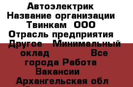 Автоэлектрик › Название организации ­ Твинкам, ООО › Отрасль предприятия ­ Другое › Минимальный оклад ­ 40 000 - Все города Работа » Вакансии   . Архангельская обл.,Северодвинск г.